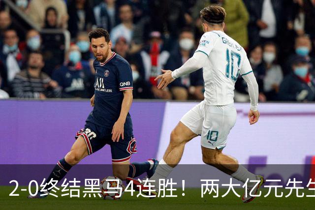 2-0终结黑马4连胜！两大亿元先生发威 10.9亿豪门主场首胜跻身前四